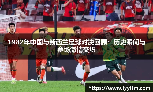 1982年中国与新西兰足球对决回顾：历史瞬间与赛场激情交织